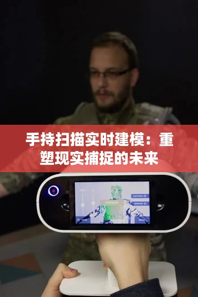 手持扫描实时建模:重塑现实捕捉的未来