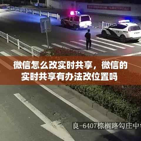 微信怎么改实时共享,微信的实时共享有办法改位置吗