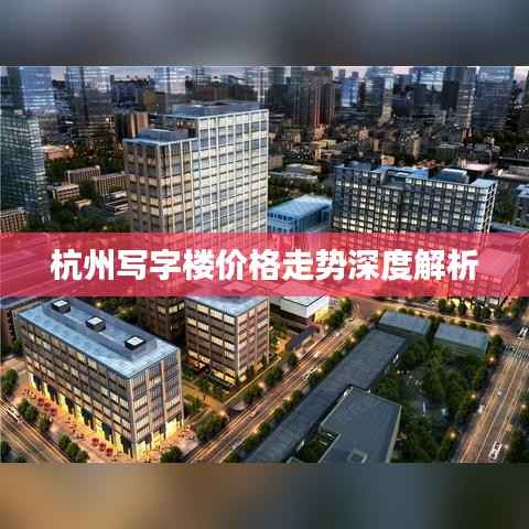 杭州写字楼价格走势深度解析