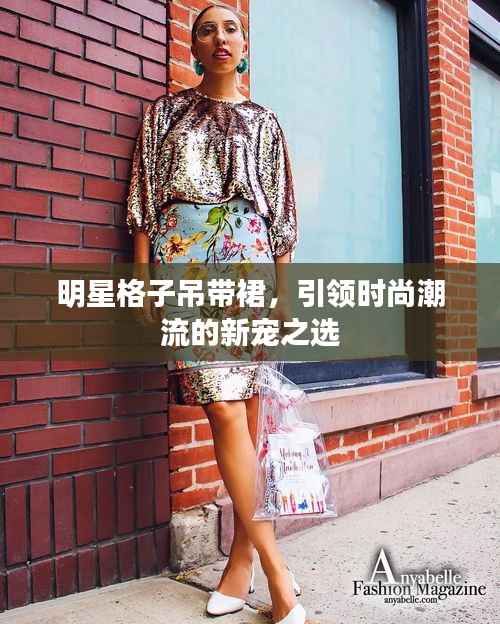 明星格子吊带裙,引领时尚潮流的新宠之选