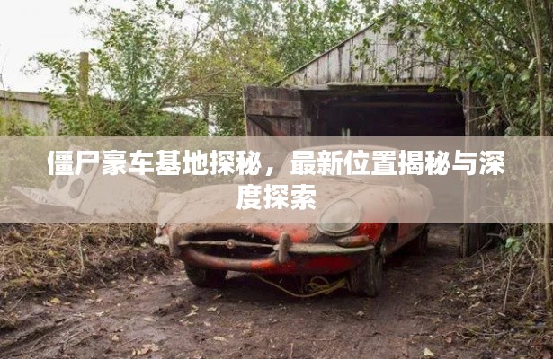 僵尸豪车基地探秘,最新位置揭秘与深度探索