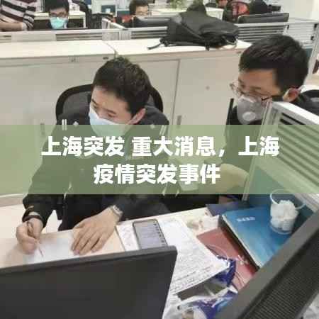 上海突发 重大消息,上海疫情突发事件