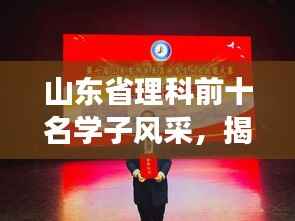 山东省理科前十名学子风采,揭秘学霸背后的故事