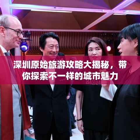 深圳原始旅游攻略大揭秘,带你探索不一样的城市魅力