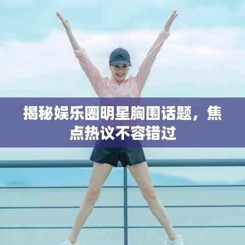 揭秘娱乐圈明星胸围话题,焦点热议不容错过