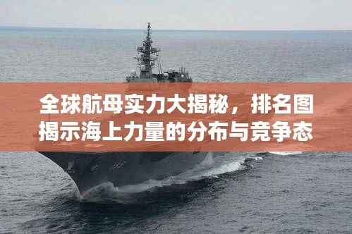 全球航母实力大揭秘,排名图揭示海上力量的分布与竞争态势