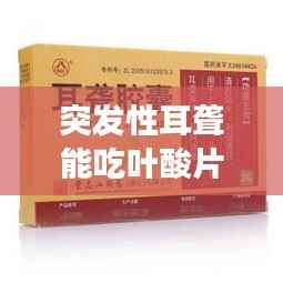 突发性耳聋能吃叶酸片吗,突发性耳朵聋吃啥药