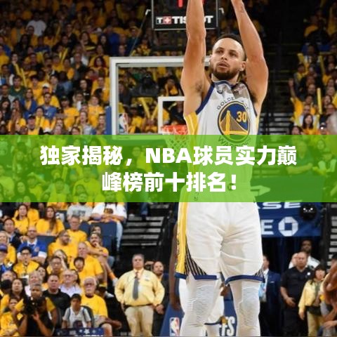 独家揭秘,NBA球员实力巅峰榜前十排名!