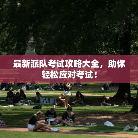 最新派队考试攻略大全,助你轻松应对考试!
