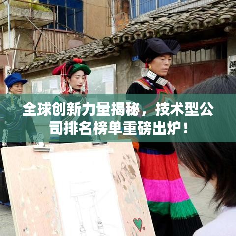 全球创新力量揭秘,技术型公司排名榜单重磅出炉!