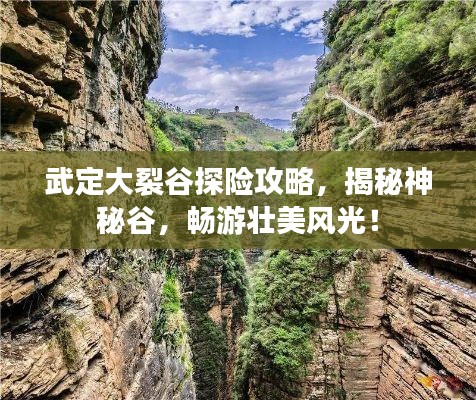 武定大裂谷探险攻略,揭秘神秘谷,畅游壮美风光!