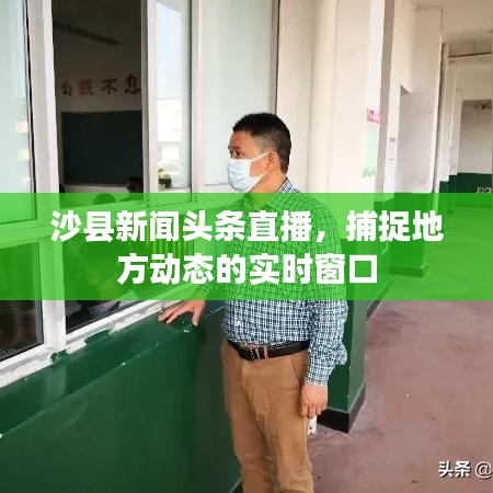 沙县新闻头条直播,捕捉地方动态的实时窗口