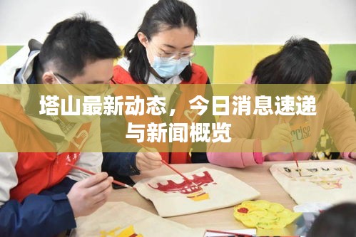 塔山最新动态,今日消息速递与新闻概览