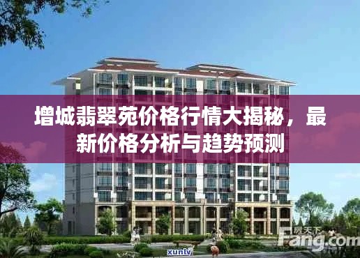 增城翡翠苑价格行情大揭秘,最新价格分析与趋势预测