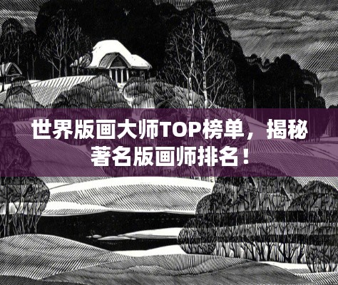 世界版画大师TOP榜单,揭秘著名版画师排名!