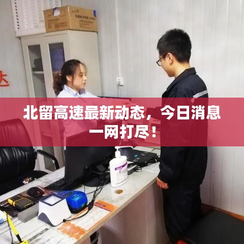 北留高速最新动态,今日消息一网打尽!