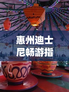 惠州迪士尼畅游指南,玩转梦幻之旅!