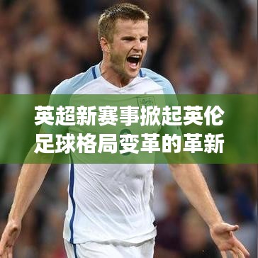 英超新赛事掀起英伦足球格局变革的革新篇章