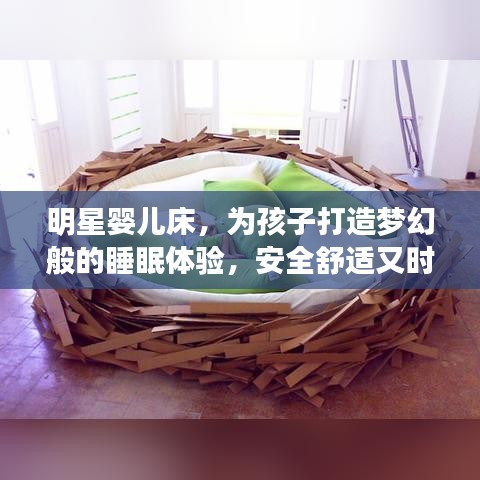 明星婴儿床,为孩子打造梦幻般的睡眠体验,安全舒适又时尚!