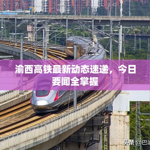 渝西高铁最新动态速递,今日要闻全掌握