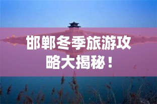 邯郸冬季旅游攻略大揭秘!