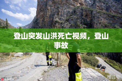 登山突发山洪死亡视频，登山 事故 