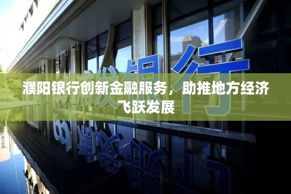 濮阳银行创新金融服务,助推地方经济飞跃发展