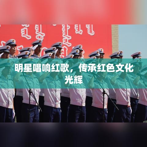 明星唱响红歌,传承红色文化光辉