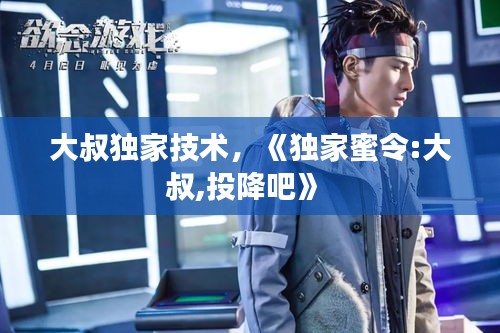 大叔独家技术,《独家蜜令:大叔,投降吧》