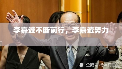李嘉诚不断前行，李嘉诚努力 
