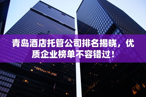 青岛酒店托管公司排名揭晓,优质企业榜单不容错过!