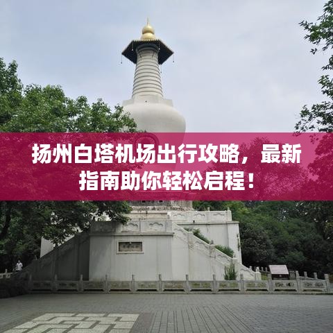 扬州白塔机场出行攻略,最新指南助你轻松启程!